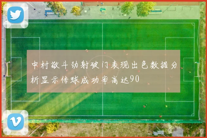 中村敬斗劲射破门表现出色数据分析显示传球成功率高达90