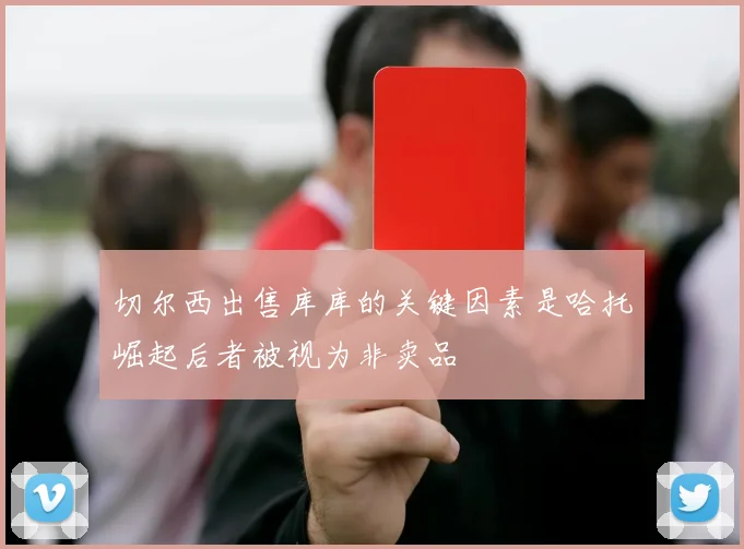 切尔西出售库库的关键因素是哈托崛起后者被视为非卖品
