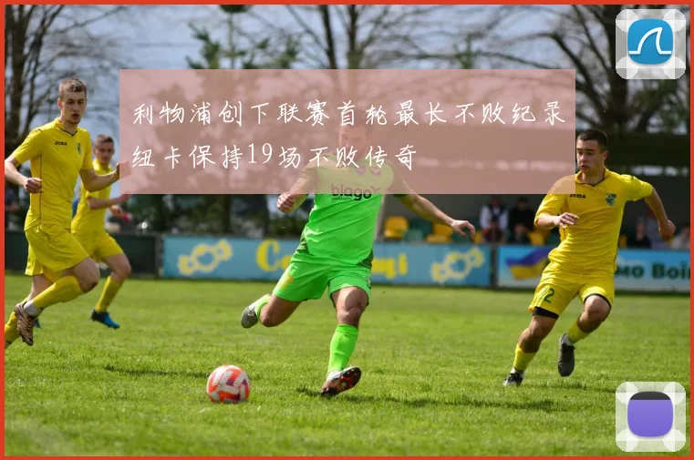利物浦创下联赛首轮最长不败纪录纽卡保持19场不败传奇